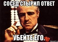 Сосед стырил ответ Убейте его.