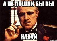 а не пошли бы вы нахуй