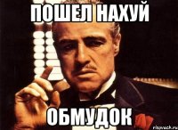 ПОШЕЛ НАХУЙ ОБМУДОК