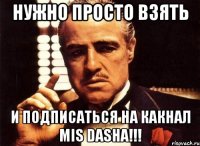 Нужно просто взять И подписаться на какнал Mis Dasha!!!