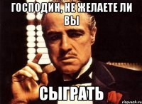 Господин, не желаете ли вы Сыграть