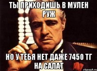 ТЫ ПРИХОДИШЬ В МУЛЕН РУЖ НО У ТЕБЯ НЕТ ДАЖЕ 7450 ТГ НА САЛАТ