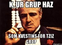 K, ur grup haz som kvestins for tziz grop