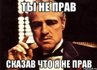 ты не прав сказав что я не прав