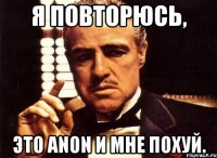 я повторюсь, это anon и мне похуй.