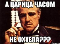 А царица часом не охуела???