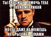 ты просишь помочь тебе с эконометрикой но ты даже не можешь не брызгаеь духами