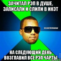 зачитал рэп в душе, записали и слили в инэт на следующий день возглавил все рэп чарты