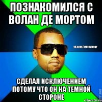 ПОЗНАКОМИЛСЯ С ВОЛАН ДЕ МОРТОМ СДЕЛАЛ ИСКЛЮЧЕНИЕМ ПОТОМУ ЧТО ОН НА ТЕМНОЙ СТОРОНЕ