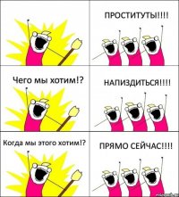  ПРОСТИТУТЫ!!!! Чего мы хотим!? НАПИЗДИТЬСЯ!!!! Когда мы этого хотим!? ПРЯМО СЕЙЧАС!!!!