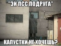 "Эй псс,подруга" капустки не хочешь?