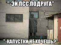 "-Эй псс,подруга" "-Капустки не хочешь?"