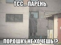 Тсс... парень, Порошку не хочешь!?