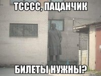 Тсссс, пацанчик Билеты нужны?