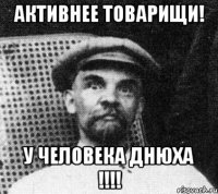 Активнее товарищи! У человека ДНЮХА !!!!