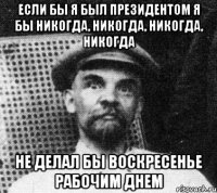 Если бы я был президентом я бы никогда, никогда, никогда, никогда Не делал бы воскресенье рабочим днем