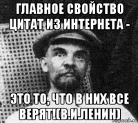 Главное свойство цитат из Интернета - это то, что в них все верят!(В.И.Ленин)