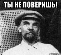 Ты не поверишь! 