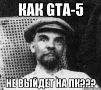 как GTA-5 не выйдет на пк???