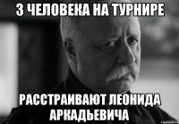 3 человека на турнире РАССТРАИВАЮТ ЛЕОНИДА АРКАДЬЕВИЧА