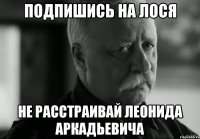 Подпишись на Лося Не расстраивай Леонида Аркадьевича
