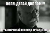 Коля, делай диплом!!! НЕ РАССТРАИВАЙ ЛЕОНИДА АРКАДЬЕВИЧА