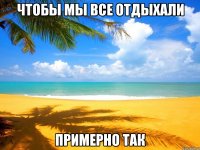 Чтобы мы Все Отдыхали Примерно Так