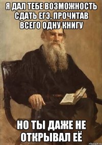 я дал тебе возможность сдать ЕГЭ, прочитав всего одну книгу Но ты даже не открывал её