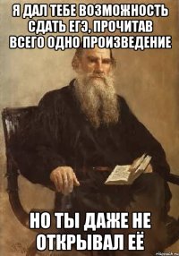 я дал тебе возможность сдать ЕГЭ, прочитав всего одно произведение Но ты даже не открывал её
