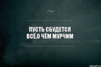 Пусть сбудется всё,о чём мурчим