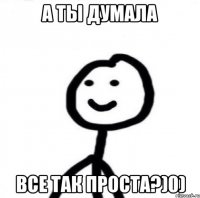 А ты думала все так проста?)0)