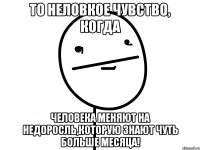 То неловкое чувство, когда Человека Меняют на недоросль,которую знают чуть больше месяца!