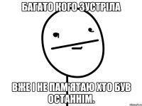 Багато кого зустріла вже і не пам'ятаю хто був останнім.