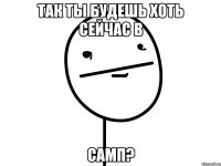 Так ты будешь хоть сейчас в САМП?