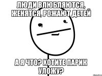 Люди влюбляются, женятся, рожают детей А я что? Хотите парик уложу?