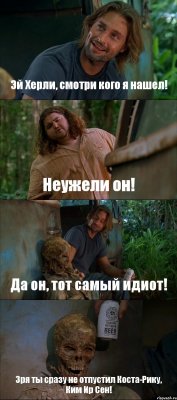 Эй Херли, смотри кого я нашел! Неужели он! Да он, тот самый идиот! Зря ты сразу не отпустил Коста-Рику, Ким Ир Сен!