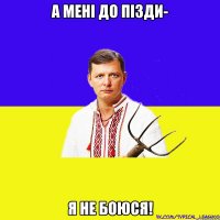 А мені до пізди- я не боюся!