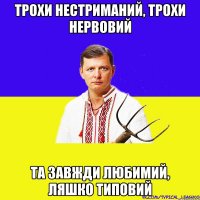 Трохи нестриманий, трохи нервовий Та завжди любимий, Ляшко Типовий