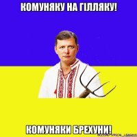 Комуняку на гілляку! Комуняки брехуни!