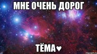 Мне очень дорог Тёма♥