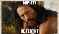 МАЧЕТЕ НЕ ТЕСТИТ