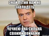 ЗНАЙ ПУТИН НАМ НЕ ЗАВЛОДЕТЬ ЧЕЧНЕЮ ОНА СИЛЬНА СВОИМИ ВОЙНАМИ