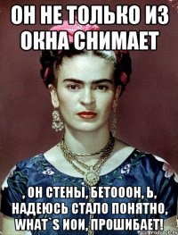 Он не только из окна снимает , он стены, бетооон, Ь, надеюсь стало понятно, what`s ИОИ, прошибает!