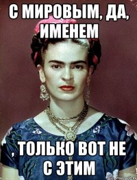 С мировым, да, именем , только вот не с этим
