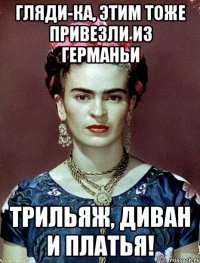 Гляди-ка, этим тоже привезли из Германьи трильяж, диван и платья!