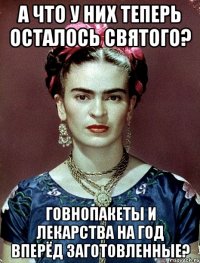 А что у них теперь осталось святого? Говнопакеты и лекарства на год вперёд заготовленные?