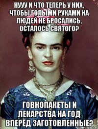 Нууу и что теперь у них, чтобы голыми руками на людей не бросались, осталось святого? Говнопакеты и лекарства на год вперёд заготовленные?