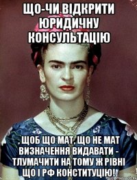 Що-чи відкрити юридичну консультацію , щоб що мат, що не мат визначення видавати - тлумачити на тому ж рівні що і РФ Конституцію!