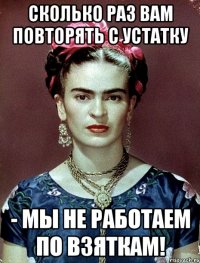 Сколько раз вам повторять с устатку - мы не работаем по взяткам!