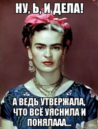 Ну, Ь, и дела! А ведь утвержала, что всё уяснила и понялааа...